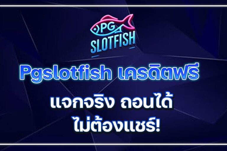 Pgslotfish เครดิตฟรี แจกจริง ถอนได้ ไม่ต้องแชร์!